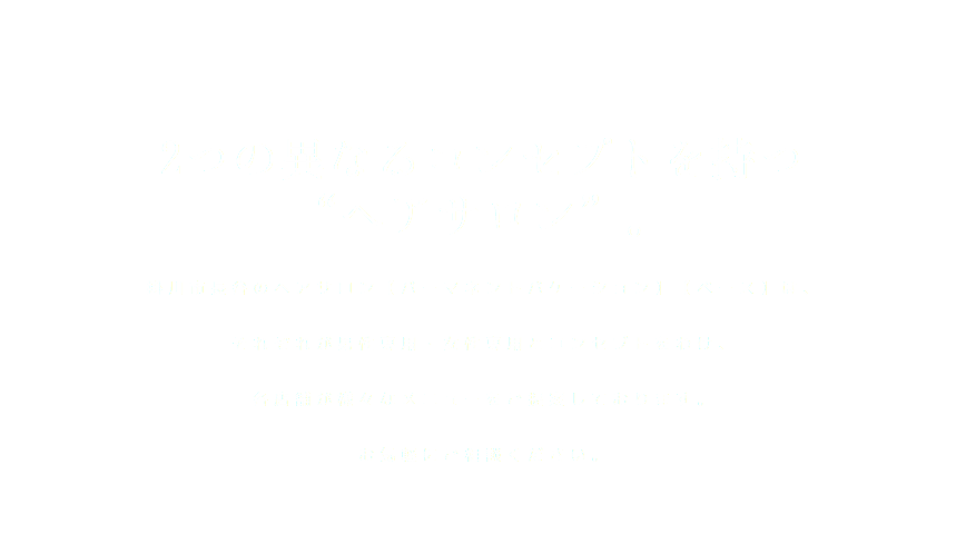 2つの異なるコンセプトを持つ “ヘアサロン”。掛川市長谷のヘアサロン【パーマネントバケーション】【ベース】は、 それぞれが男性専用・女性専用とコンセプトをわけ、 各店舗が様々なメニューをご提案しております。 お気軽にご相談ください。